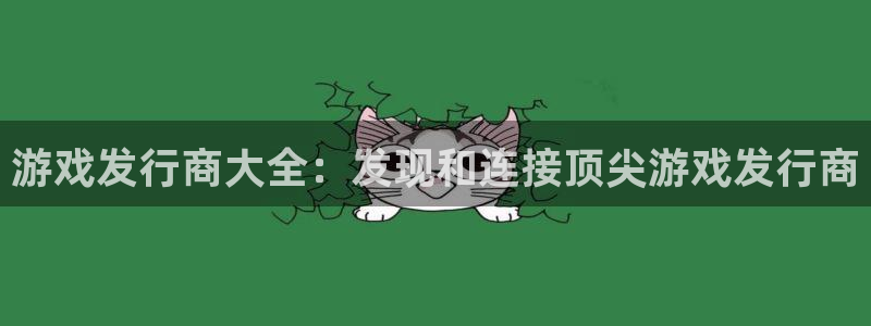 新城平台注册网址是什么：游戏发行商大全：发现和连接顶尖游戏发行商