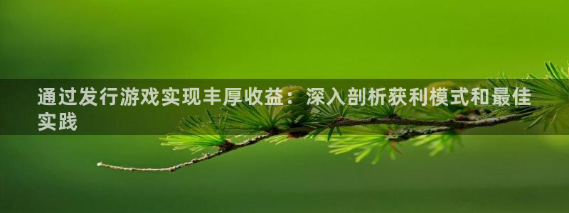 新城平台江7O777：通过发行游戏实现丰厚收益：深入剖析获利模式和最佳
实践
