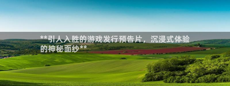 新城平台革7O777：**引人入胜的游戏发行预告片，沉浸式体验
的神秘面纱**