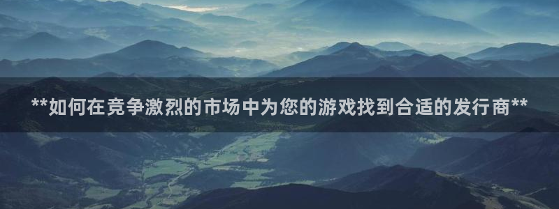 新城平台新注册：**如何在竞争激烈的市场中为您的游戏找到合适的发行商**