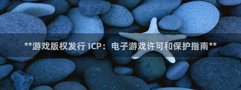 新城平台代理怎么做：**游戏版权发行 ICP：电子游戏许可和保护指南**