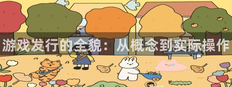 新城平台线路登录不上去怎么回事：游戏发行的全貌：从概念到实际操作