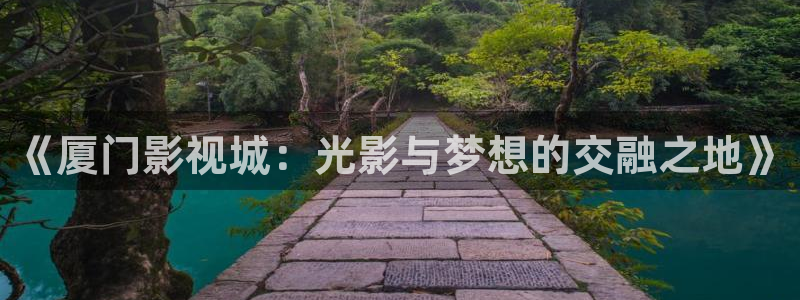 神马影院若你安好便是晴天：《厦门影视城：光影与梦想的交融之地》