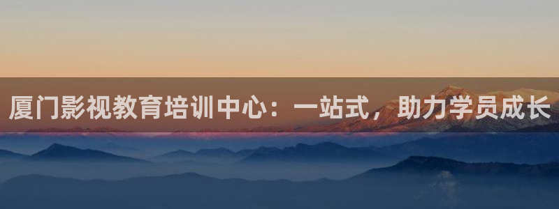 若你安好便是晴天策驰影院：厦门影视教育培训中心：一站式，助力学员成长